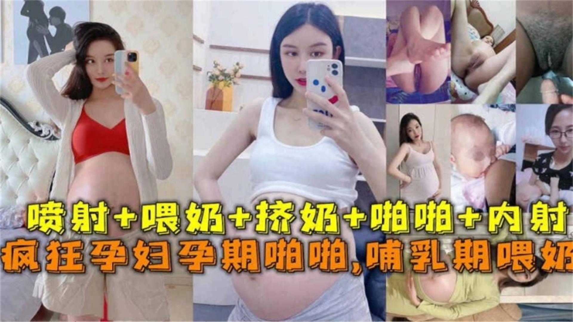 疯狂孕妇孕期啪啪，喷射+喂奶+挤奶+啪啪+内射
